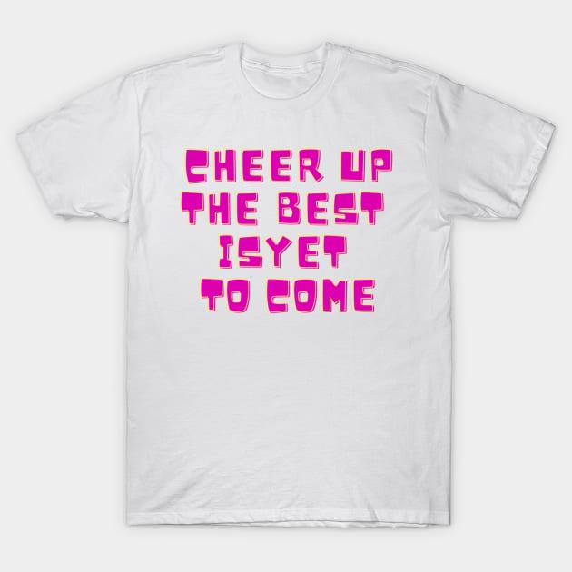 Cheer Up, The Best Is Yet To Come T-Shirt by Surta Comigo